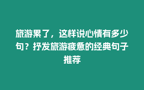 旅游累了，這樣說(shuō)心情有多少句？抒發(fā)旅游疲憊的經(jīng)典句子推薦