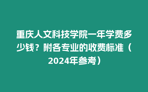 重慶人文科技學院一年學費多少錢？附各專業的收費標準（2024年參考）