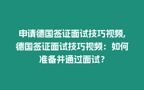 申請德國簽證面試技巧視頻,德國簽證面試技巧視頻：如何準備并通過面試？