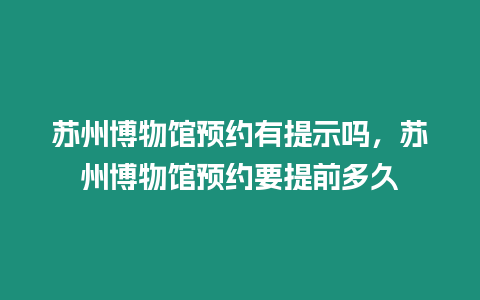 蘇州博物館預約有提示嗎，蘇州博物館預約要提前多久