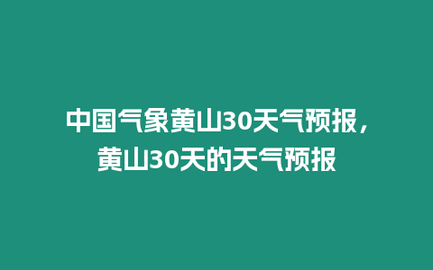 中國氣象黃山30天氣預報，黃山30天的天氣預報