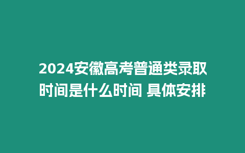 2024安徽高考普通類錄取時間是什么時間 具體安排