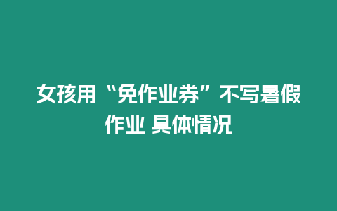 女孩用“免作業(yè)券”不寫(xiě)暑假作業(yè) 具體情況