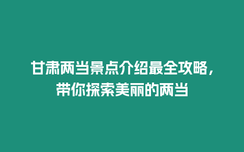 甘肅兩當景點介紹最全攻略，帶你探索美麗的兩當