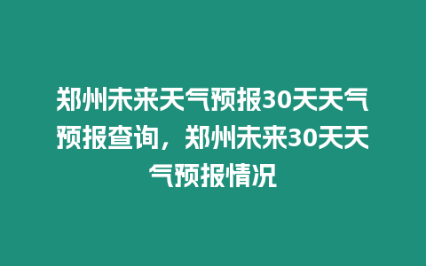 鄭州未來天氣預報30天天氣預報查詢，鄭州未來30天天氣預報情況