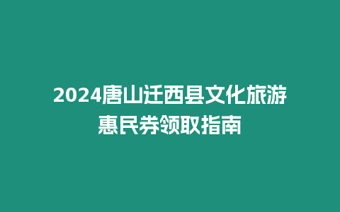 2024唐山遷西縣文化旅游惠民券領取指南