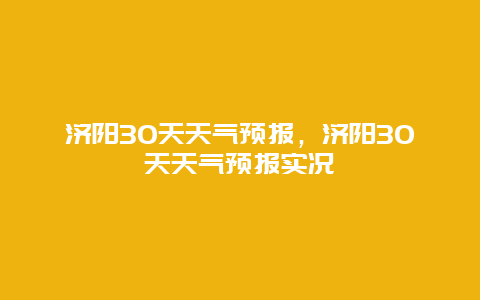 濟陽30天天氣預報，濟陽30天天氣預報實況