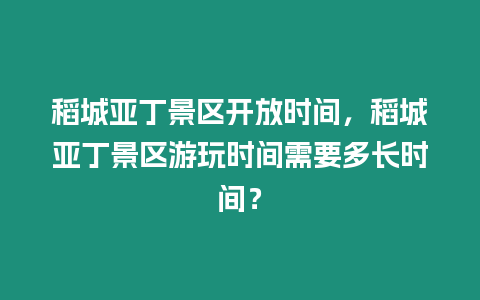 稻城亞丁景區開放時間，稻城亞丁景區游玩時間需要多長時間？