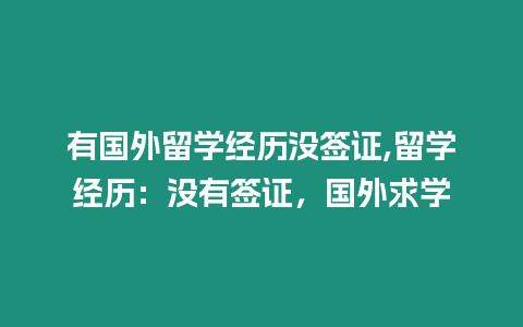 有國外留學經(jīng)歷沒簽證,留學經(jīng)歷：沒有簽證，國外求學