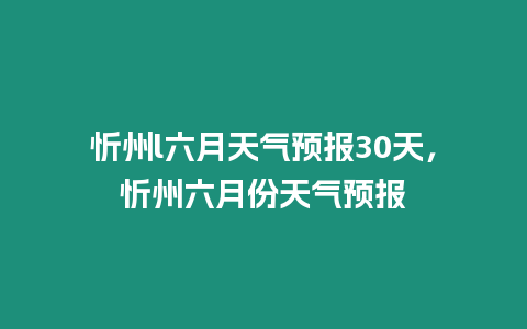 忻州l六月天氣預報30天，忻州六月份天氣預報