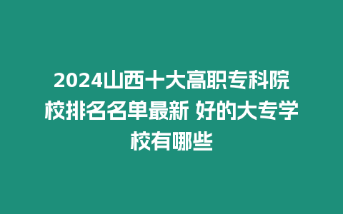 2024山西十大高職專科院校排名名單最新 好的大專學校有哪些