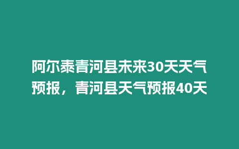 阿爾泰青河縣未來30天天氣預報，青河縣天氣預報40天