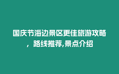 國慶節海邊景區更佳旅游攻略，路線推薦,景點介紹