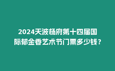 2024天波楊府第十四屆國際郁金香藝術節門票多少錢？