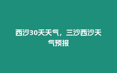 西沙30天天氣，三沙西沙天氣預報