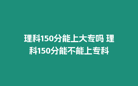 理科150分能上大專嗎 理科150分能不能上專科