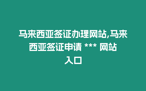 馬來西亞簽證辦理網(wǎng)站,馬來西亞簽證申請 *** 網(wǎng)站入口