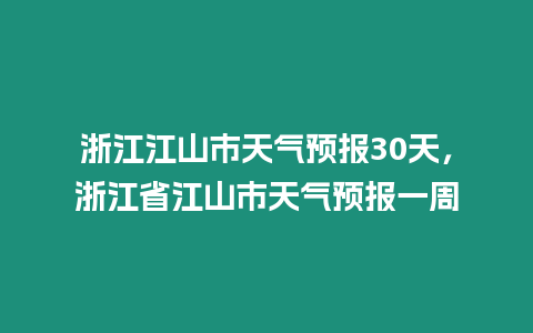 浙江江山市天氣預報30天，浙江省江山市天氣預報一周