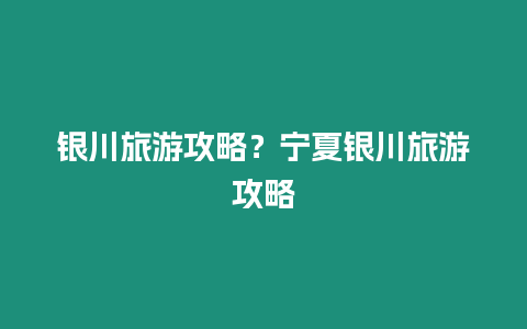 銀川旅游攻略？寧夏銀川旅游攻略