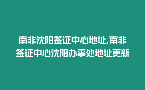 南非沈陽簽證中心地址,南非簽證中心沈陽辦事處地址更新