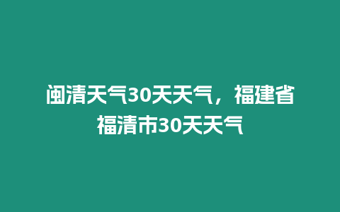 閩清天氣30天天氣，福建省福清市30天天氣