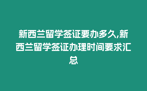 新西蘭留學簽證要辦多久,新西蘭留學簽證辦理時間要求匯總