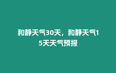 和靜天氣30天，和靜天氣15天天氣預報