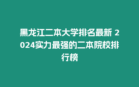 黑龍江二本大學(xué)排名最新 2024實(shí)力最強(qiáng)的二本院校排行榜