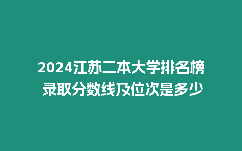 2024江蘇二本大學(xué)排名榜 錄取分?jǐn)?shù)線及位次是多少