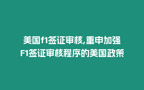 美國f1簽證審核,重申加強F1簽證審核程序的美國政策