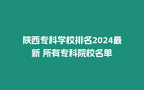 陜西專科學校排名2024最新 所有專科院校名單