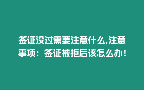 簽證沒過需要注意什么,注意事項：簽證被拒后該怎么辦！