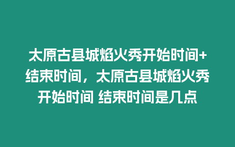 太原古縣城焰火秀開始時間+結束時間，太原古縣城焰火秀開始時間 結束時間是幾點