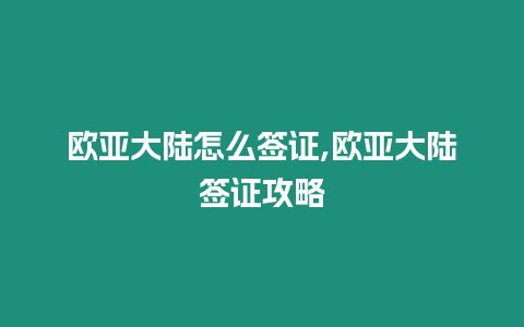 歐亞大陸怎么簽證,歐亞大陸簽證攻略