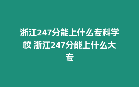 浙江247分能上什么專科學校 浙江247分能上什么大專