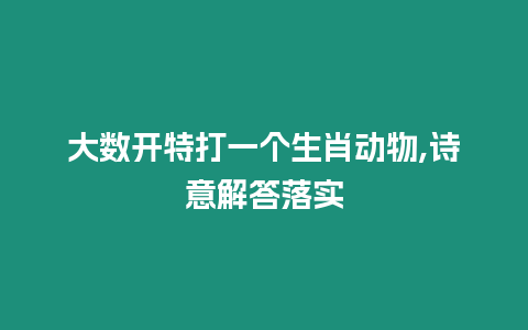 大數開特打一個生肖動物,詩意解答落實