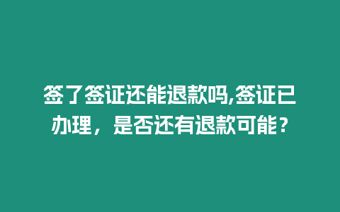 簽了簽證還能退款嗎,簽證已辦理，是否還有退款可能？