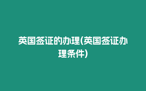 英國(guó)簽證的辦理(英國(guó)簽證辦理?xiàng)l件)