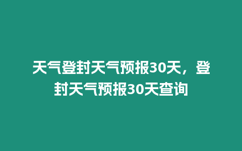 天氣登封天氣預報30天，登封天氣預報30天查詢