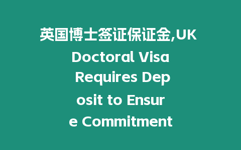 英國博士簽證保證金,UK Doctoral Visa Requires Deposit to Ensure Commitment