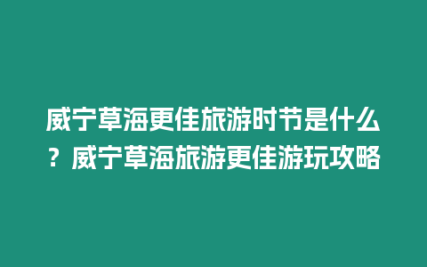 威寧草海更佳旅游時節是什么？威寧草海旅游更佳游玩攻略