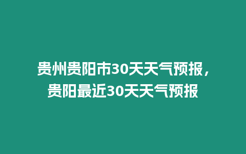 貴州貴陽市30天天氣預報，貴陽最近30天天氣預報