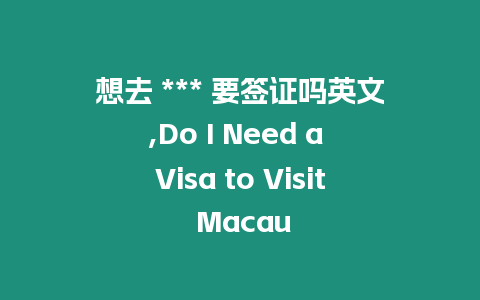 想去 *** 要簽證嗎英文,Do I Need a Visa to Visit Macau