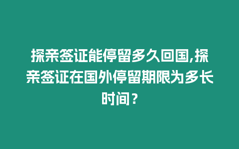 探親簽證能停留多久回國,探親簽證在國外停留期限為多長時間？