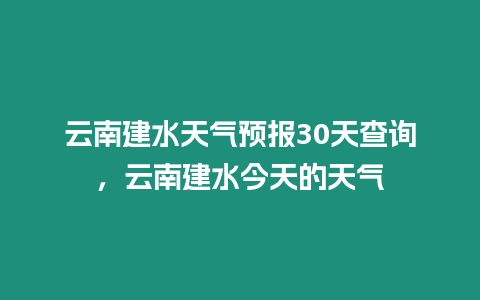 云南建水天氣預報30天查詢，云南建水今天的天氣