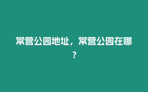 常營公園地址，常營公園在哪？