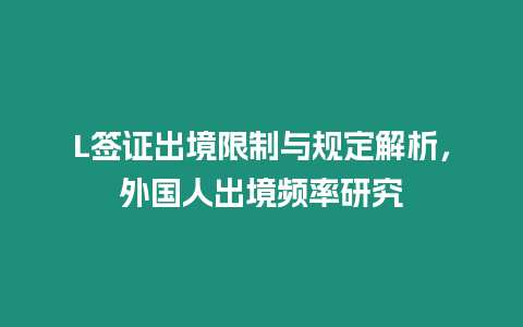 L簽證出境限制與規定解析，外國人出境頻率研究