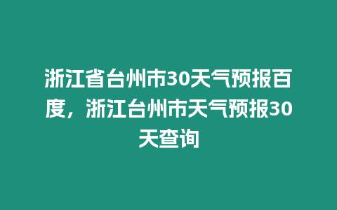 浙江省臺州市30天氣預報百度，浙江臺州市天氣預報30天查詢