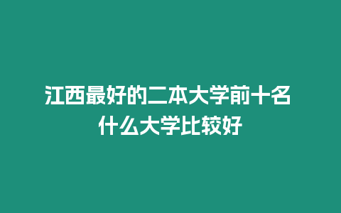 江西最好的二本大學(xué)前十名 什么大學(xué)比較好