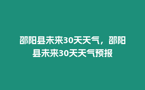 邵陽縣未來30天天氣，邵陽縣未來30天天氣預(yù)報